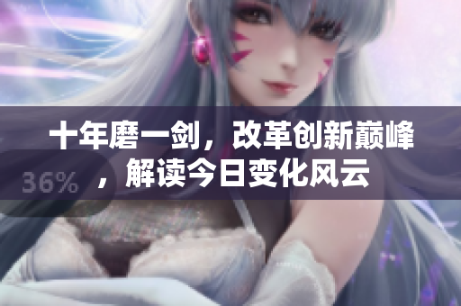 十年磨一剑，改革创新巅峰，解读今日变化风云