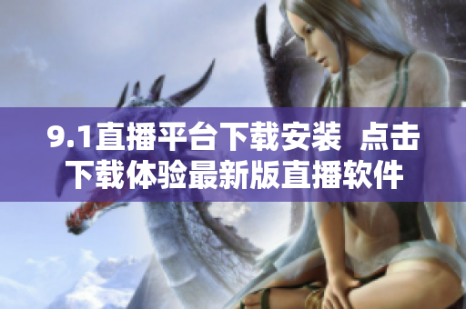 9.1直播平台下载安装  点击下载体验最新版直播软件