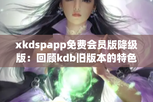 xkdspapp免费会员版降级版：回顾kdb旧版本的特色功能