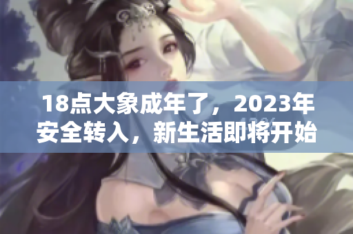 18点大象成年了，2023年安全转入，新生活即将开始