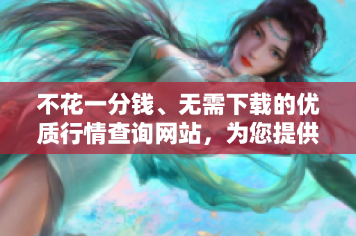 不花一分钱、无需下载的优质行情查询网站，为您提供最新的行情数据