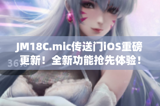 JM18C.mic传送门iOS重磅更新！全新功能抢先体验！