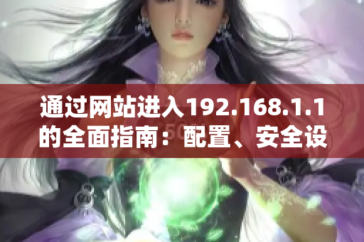 通过网站进入192.168.1.1的全面指南：配置、安全设置和故障排查