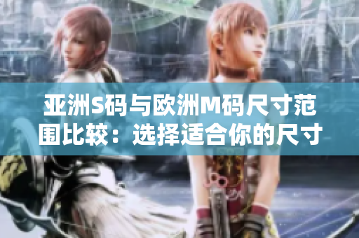 亚洲S码与欧洲M码尺寸范围比较：选择适合你的尺寸