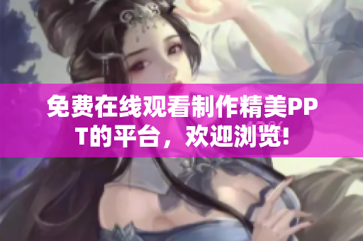 免费在线观看制作精美PPT的平台，欢迎浏览!