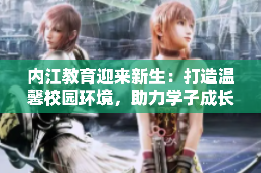 内江教育迎来新生：打造温馨校园环境，助力学子成长