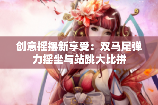 创意摇摆新享受：双马尾弹力摇坐与站跳大比拼