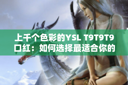 上千个色彩的YSL T9T9T9口红：如何选择最适合你的色号？