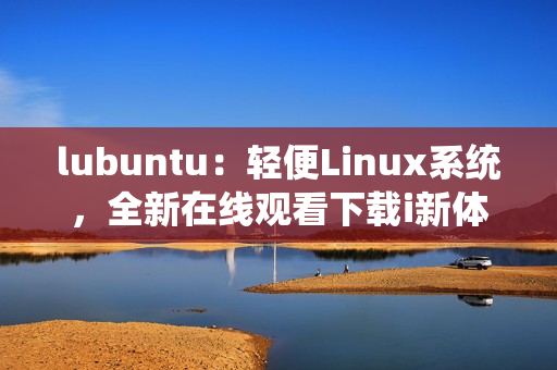 lubuntu：轻便Linux系统，全新在线观看下载i新体验