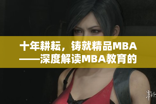 十年耕耘，铸就精品MBA——深度解读MBA教育的精髓