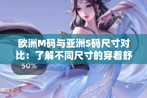 欧洲M码与亚洲S码尺寸对比：了解不同尺寸的穿着舒适度