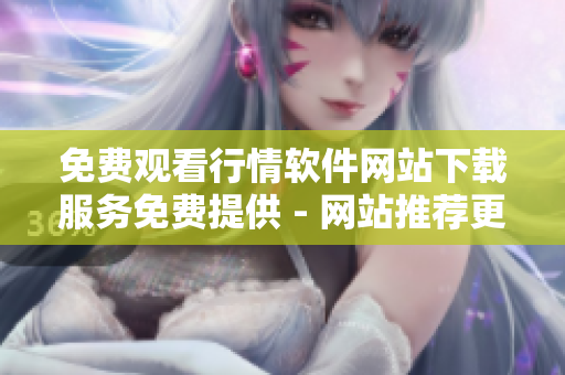 免费观看行情软件网站下载服务免费提供 - 网站推荐更新