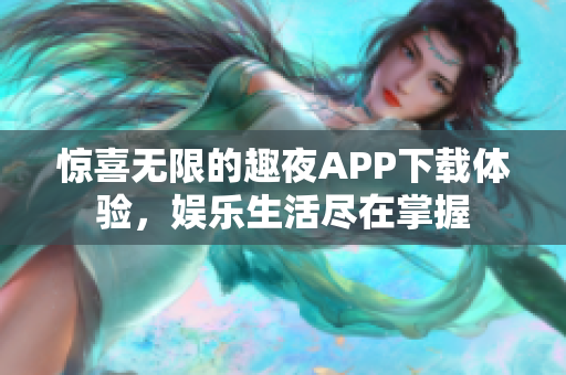 惊喜无限的趣夜APP下载体验，娱乐生活尽在掌握