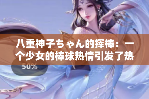 八重神子ちゃん的挥棒：一个少女的棒球热情引发了热议