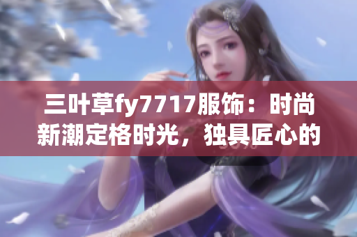 三叶草fy7717服饰：时尚新潮定格时光，独具匠心的潮流力量
