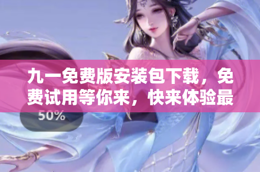 九一免费版安装包下载，免费试用等你来，快来体验最新版本！