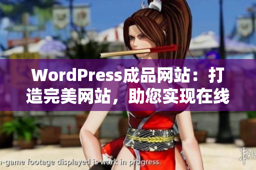 WordPress成品网站：打造完美网站，助您实现在线梦想