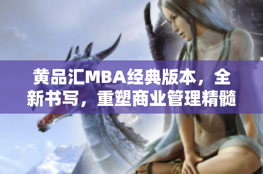 黄品汇MBA经典版本，全新书写，重塑商业管理精髓