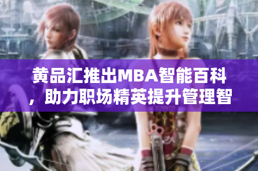 黄品汇推出MBA智能百科，助力职场精英提升管理智慧