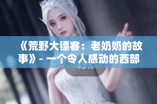 《荒野大镖客：老奶奶的故事》- 一个令人感动的西部冒险故事