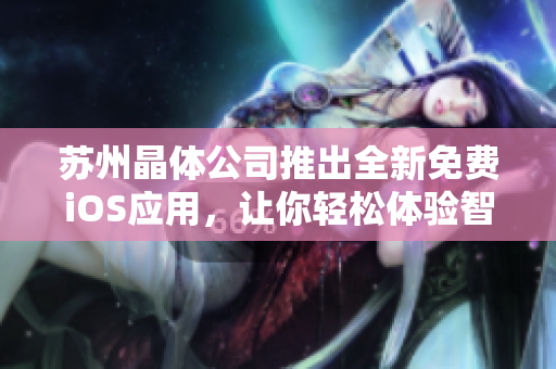 苏州晶体公司推出全新免费iOS应用，让你轻松体验智能科技生活