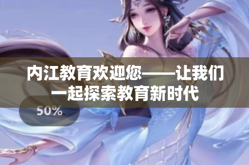 内江教育欢迎您——让我们一起探索教育新时代