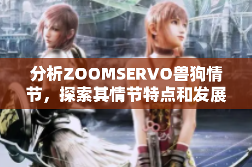 分析ZOOMSERVO兽狗情节，探索其情节特点和发展趋势