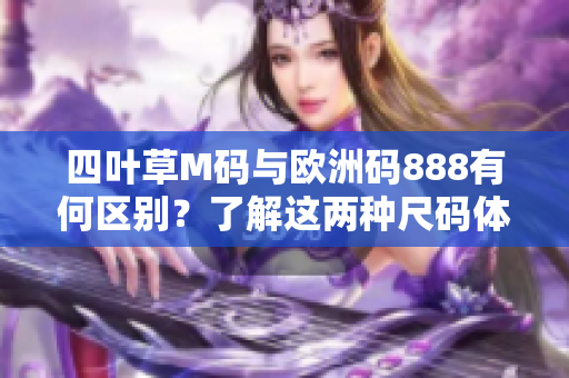 四叶草M码与欧洲码888有何区别？了解这两种尺码体系的区别