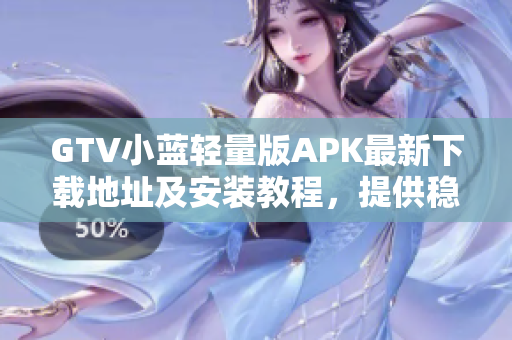 GTV小蓝轻量版APK最新下载地址及安装教程，提供稳定快速的应用体验