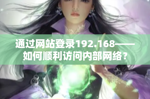 通过网站登录192.168——如何顺利访问内部网络？