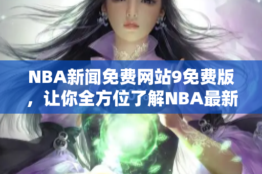 NBA新闻免费网站9免费版，让你全方位了解NBA最新动态