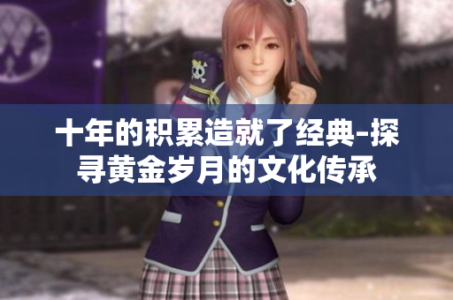 十年的积累造就了经典–探寻黄金岁月的文化传承