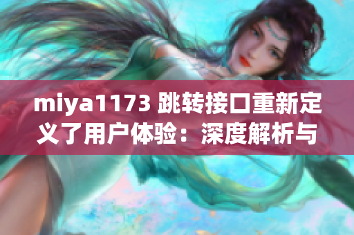 miya1173 跳转接口重新定义了用户体验：深度解析与全方位指导