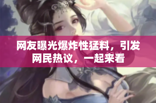 网友曝光爆炸性猛料，引发网民热议，一起来看