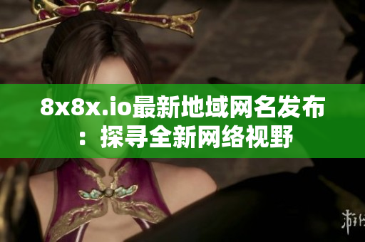 8x8x.io最新地域网名发布：探寻全新网络视野