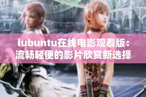 lubuntu在线电影观看版：流畅轻便的影片欣赏新选择
