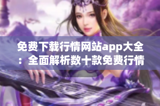 免费下载行情网站app大全：全面解析数十款免费行情应用，轻松选定最适合您的投资工具