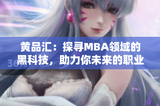 黄品汇：探寻MBA领域的黑科技，助力你未来的职业发展