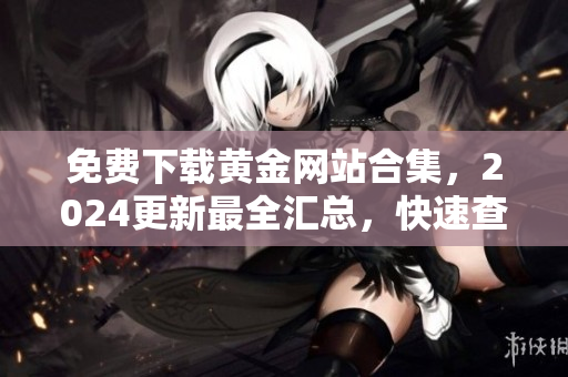 免费下载黄金网站合集，2024更新最全汇总，快速查找您所需资源