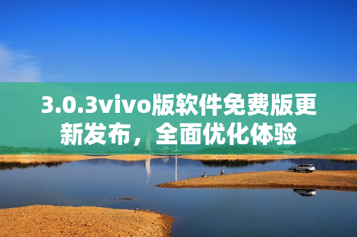 3.0.3vivo版软件免费版更新发布，全面优化体验
