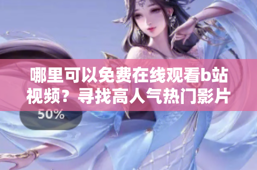 哪里可以免费在线观看b站视频？寻找高人气热门影片！
