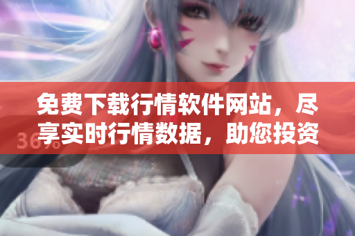 免费下载行情软件网站，尽享实时行情数据，助您投资决策