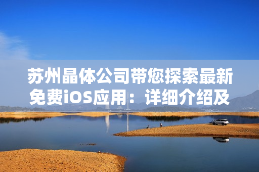苏州晶体公司带您探索最新免费iOS应用：详细介绍及使用技巧