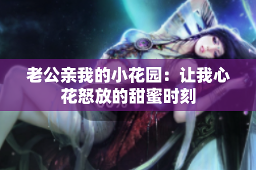 老公亲我的小花园：让我心花怒放的甜蜜时刻
