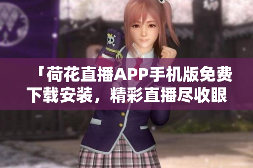 「荷花直播APP手机版免费下载安装，精彩直播尽收眼底」