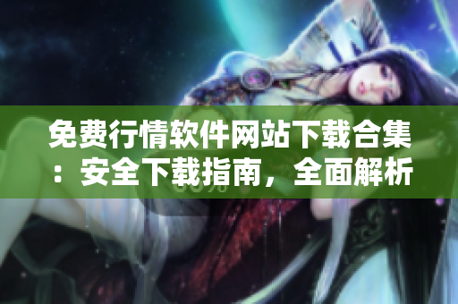 免费行情软件网站下载合集：安全下载指南，全面解析