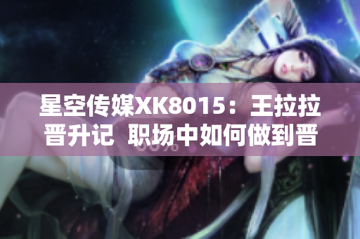 星空传媒XK8015：王拉拉晋升记  职场中如何做到晋升？1