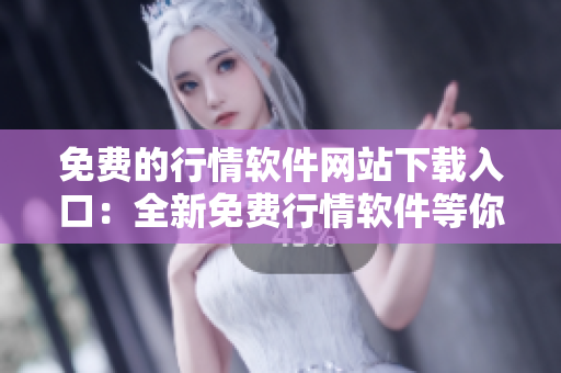 免费的行情软件网站下载入口：全新免费行情软件等你来下载!
