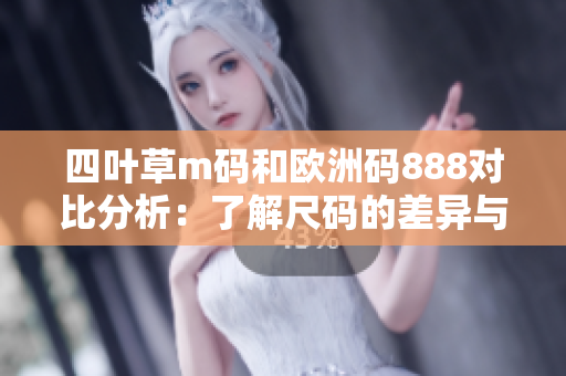 四叶草m码和欧洲码888对比分析：了解尺码的差异与特点
