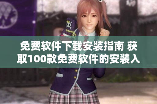 免费软件下载安装指南 获取100款免费软件的安装入口